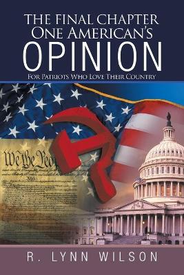 The Final Chapter One American's Opinion: For Patriots Who Love Their Country by R Lynn Wilson