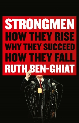 Strongmen: How They Rise, Why They Succeed, How They Fall by Ruth Ben-Ghiat