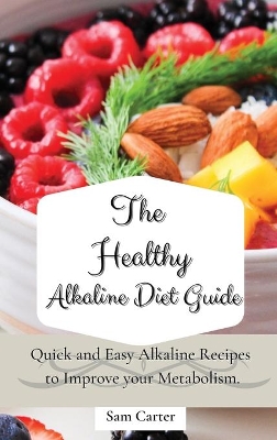 The Healthy Alkaline Diet Guide: Quick and Easy Alkaline to Improve your Metabolism by Sam Carter