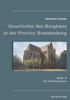 Beiträge zur Geschichte des Bergbaus in der Provinz Brandenburg, Band II: Der Kreis Oberbarnim by Hermann Cramer