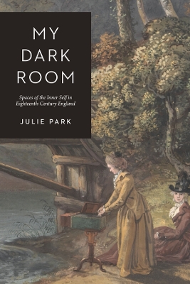 My Dark Room: Spaces of the Inner Self in Eighteenth-Century England by Julie Park