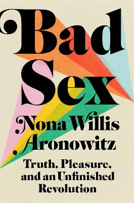 Bad Sex: Truth, Pleasure, and an Unfinished Revolution book