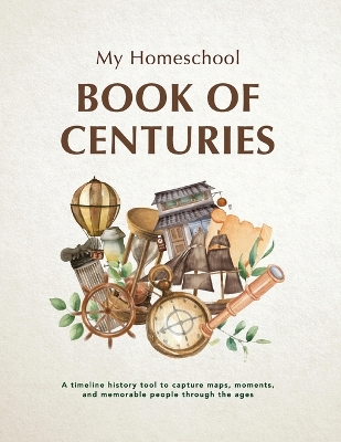 My Homeschool Book of Centuries: A timeline history book to capture maps, moments, and memorable people through the ages. book