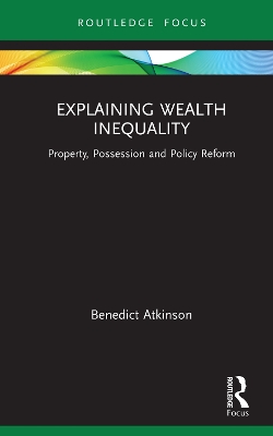 Explaining Wealth Inequality: Property, Possession and Policy Reform by Benedict Atkinson