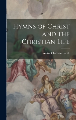 Hymns of Christ and the Christian Life by Walter Chalmers Smith