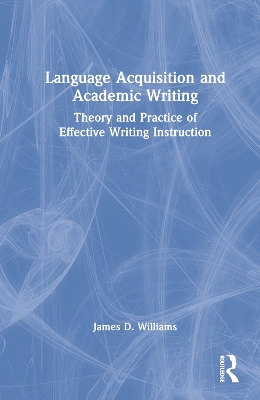 Language Acquisition and Academic Writing: Theory and Practice of Effective Writing Instruction by James D. Williams