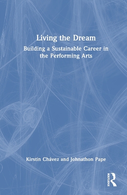 Living the Dream: Building a Sustainable Career in the Performing Arts by Kirstin Chávez