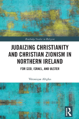 Judaizing Christianity and Christian Zionism in Northern Ireland: For God, Israel, and Ulster book