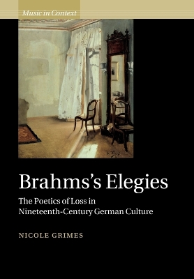 Brahms's Elegies: The Poetics of Loss in Nineteenth-Century German Culture by Nicole Grimes