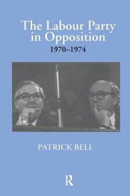 The Labour Party in Opposition 1970-1974 by Patrick Bell