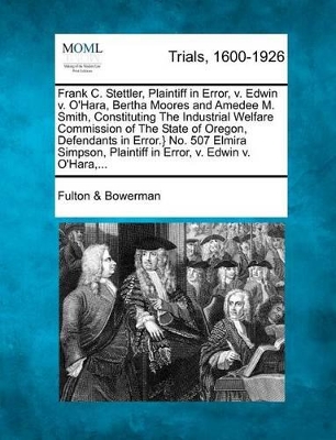 Frank C. Stettler, Plaintiff in Error, V. Edwin V. O'Hara, Bertha Moores and Amedee M. Smith, Constituting the Industrial Welfare Commission of the State of Oregon, Defendants in Error.} No. 507 Elmira Simpson, Plaintiff in Error, V. Edwin V. O'Hara, ... book