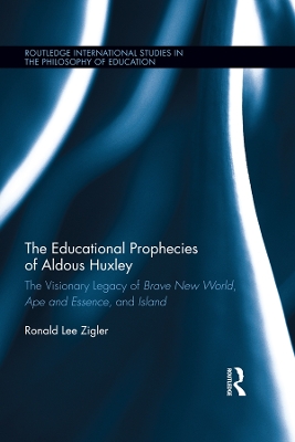 The Educational Prophecies of Aldous Huxley: The Visionary Legacy of Brave New World, Ape and Essence and Island by Ronald Zigler