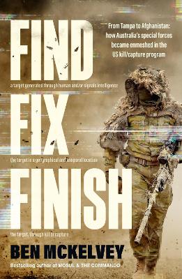 The Find Fix Finish: From Tampa to Afghanistan - how Australia's special forces became enmeshed in the US kill/capture program from bestselling journalist & author of MOSUL & THE COMMANDO by Ben Mckelvey