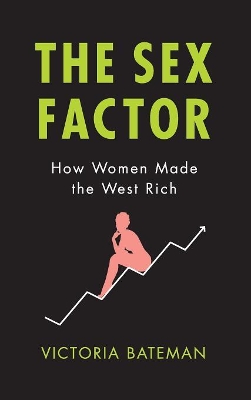 The Sex Factor: How Women Made the West Rich by Victoria Bateman