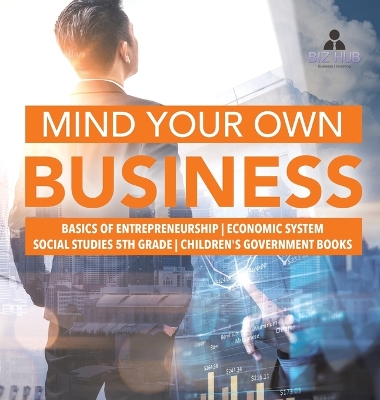 Mind Your Own Business Basics of Entrepreneurship Economic System Social Studies 5th Grade Children's Government Books book