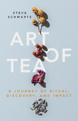 Art of Tea: A Journey of Ritual, Discovery, and Impact book