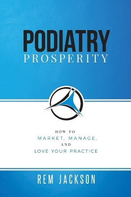 Podiatry Prosperity: How to Market, Manage, and Love Your Practice book