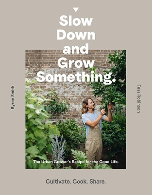 Slow Down and Grow Something: The Urban Grower's Recipe for the Good Life by Byron Smith