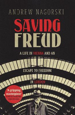 Saving Freud: A Life in Vienna and an Escape to Freedom in London by Andrew Nagorski