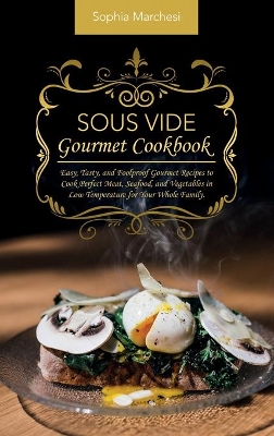 Sous Vide Gourmet Cookbook: Easy, Tasty, and Foolproof Gourmet Recipes to Cook Perfect Meat, Seafood, and Vegetables in Low Temperature for Your Whole Family. book