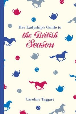 Her Ladyship's Guide to the British Season by Caroline Taggart