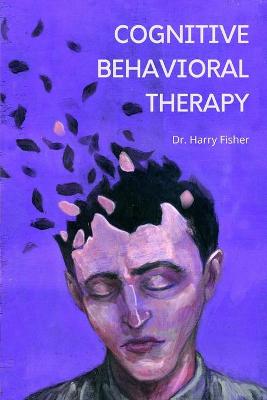 Cognitive Behavioral Therapy: A 7-Step Program to Easily Overcome Anxiety, Negative Thoughts, Fears, and Panic. Retrain Your Brain and Discover Your New Self with CBT book