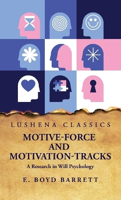 Motive-Force and Motivation-Tracks A Research in Will Psychology by E Boyd Barrett