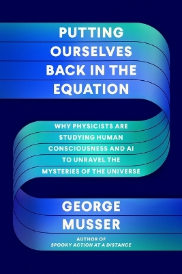Putting Ourselves Back in the Equation: Why Physicists Are Studying Human Consciousness and AI to Unravel the Mysteries of the Universe book