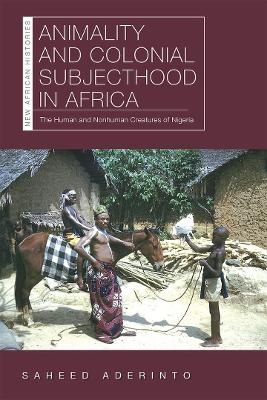 Animality and Colonial Subjecthood in Africa: The Human and Nonhuman Creatures of Nigeria book