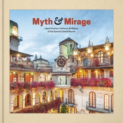 Myth and Mirage - Inland Southern California, Birthplace of the Spanish Colonial Revival book