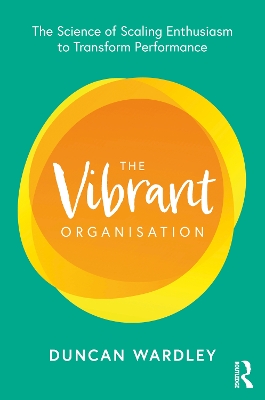 The Vibrant Organisation: The Science of Scaling Enthusiasm to Transform Performance by Duncan Wardley