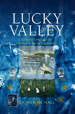 Lucky Valley: Edward Long and the History of Racial Capitalism by Catherine Hall