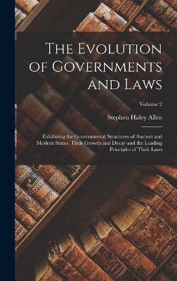 The Evolution of Governments and Laws: Exhibiting the Governmental Structures of Ancient and Modern States, Their Growth and Decay and the Leading Principles of Their Laws; Volume 2 book