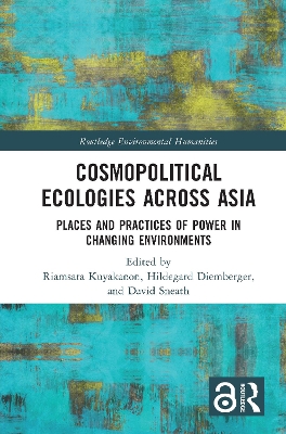 Cosmopolitical Ecologies Across Asia: Places and Practices of Power in Changing Environments by Riamsara Kuyakanon
