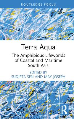 Terra Aqua: The Amphibious Lifeworlds of Coastal and Maritime South Asia by Sudipta Sen