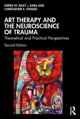 Art Therapy and the Neuroscience of Trauma: Theoretical and Practical Perspectives by Juliet L. King