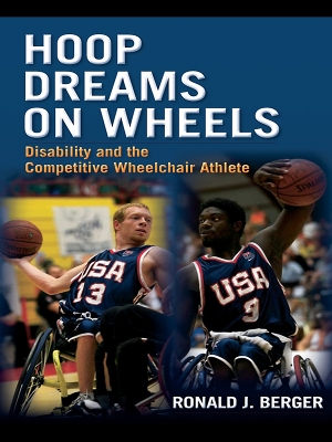Hoop Dreams on Wheels: Disability and the Competitive Wheelchair Athlete by Ronald Berger