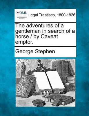 The Adventures of a Gentleman in Search of a Horse / By Caveat Emptor. by George Stephen