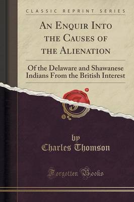 Causes of the Alienation of the Delaware and Shawanese Indians from the British Interest (Classic Reprint) by Charles Thomson