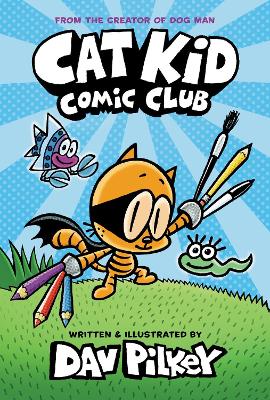 Cat Kid Comic Club: the new blockbusting bestseller from the creator of Dog Man by Dav Pilkey