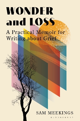 Wonder and Loss: A Practical Memoir for Writing about Grief by Dr Sam Meekings