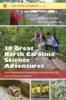 Thirty Great North Carolina Science Adventures: From Underground Wonderlands to Islands in the Sky and Everything in Between by April C. Smith