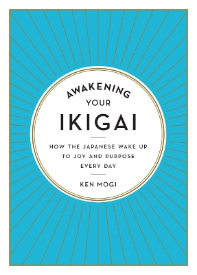 Awakening Your Ikigai: How the Japanese Wake Up to Joy and Purpose Every Day by Ken Mogi