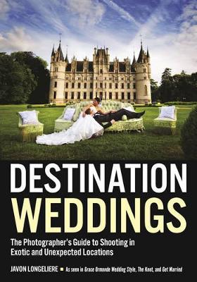 Destination Weddings: The Photographer's Guide to Shooting in Exotic and Unexpected Locations book