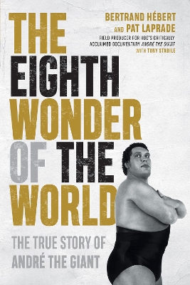 The Eighth Wonder Of The World: The True Story of Andre The Giant by Bertrand Hebert