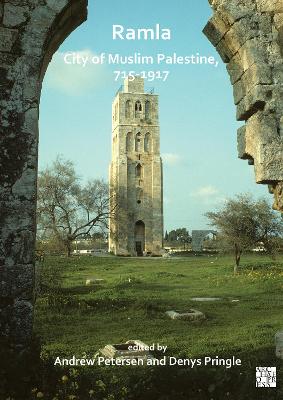 Ramla: City of Muslim Palestine, 715-1917: Studies in History, Archaeology and Architecture by Andrew Petersen
