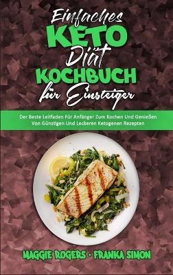 Einfaches Keto-Diät-Kochbuch Für Einsteiger: Der Beste Leitfaden Für Anfänger Zum Kochen Und Genießen Von Günstigen Und Leckeren Ketogenen Rezepten (Easy Keto Diet Cookbook for Beginners) (German Version) by Maggie Rogers