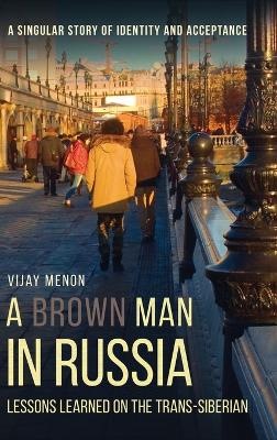 A Brown Man in Russia: Lessons Learned on the Trans-Siberian by Vijay Menon