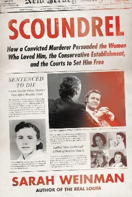 Scoundrel: How a Convicted Murderer Persuaded the Women Who Loved Him, the Conservative Establishment, and the Courts to Set Him Free by Sarah Weinman