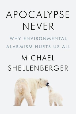 Apocalypse Never: Why Environmental Alarmism Hurts Us All book